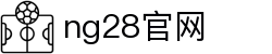 NG28(中国)官网-NG大舞台,有梦你就来